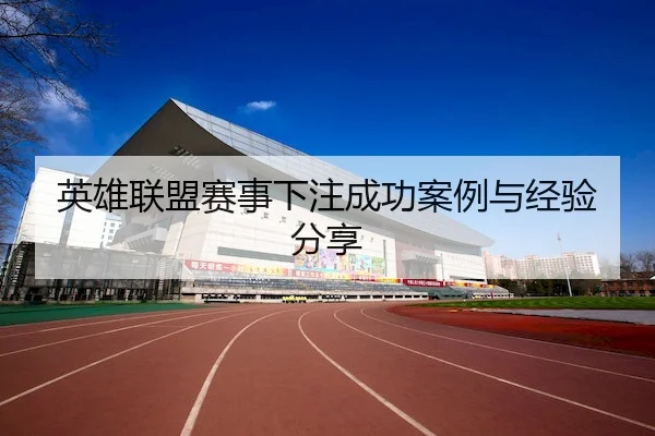 英雄联盟赛事下注成功案例与经验分享