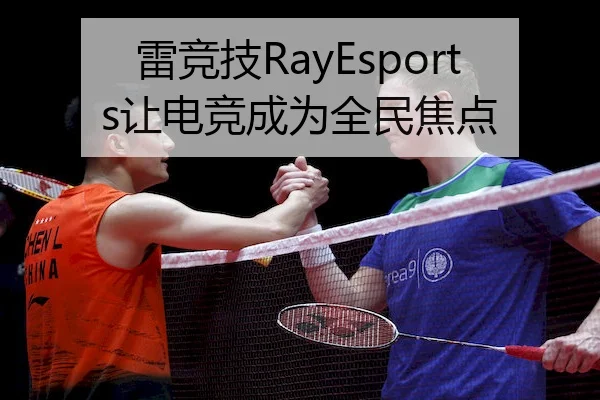 雷竞技RayEsports让电竞成为全民焦点